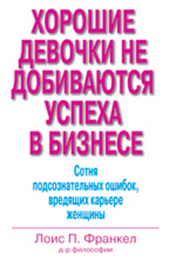 Хорошие девочки не добиваются успеха в бизнесе. Сотня подсознательных ошибок, вредящих карьере женщины
Хорошие девочки не добиваются успеха в бизнесе. Сотня подсознательных ошибок, вредящих карьере женщины