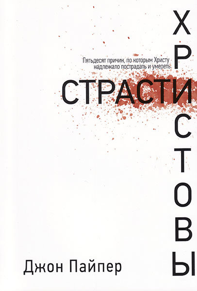 Страсти Христовы. Пятьдесят причин, по которым Христу надлежало пострадать и умереть. Джон Пайпер
Страсти Христовы. Пятьдесят причин, по которым Христу надлежало пострадать и умереть. Джон Пайпер