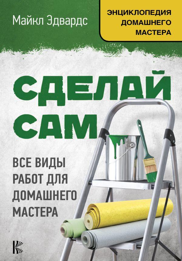 Книга Сделай сам. Все виды работ для домашнего мастера. Автор - Эдвардс Майкл (АСТ)
Книга Сделай сам. Все виды работ для домашнего мастера. Автор - Эдвардс Майкл (АСТ)