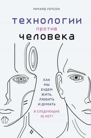 Технологии против Человека. Как мы будем жить, любить и думать в следующие 50 лет (9789669933171)
Технологии против Человека. Как мы будем жить, любить и думать в следующие 50 лет (9789669933171)