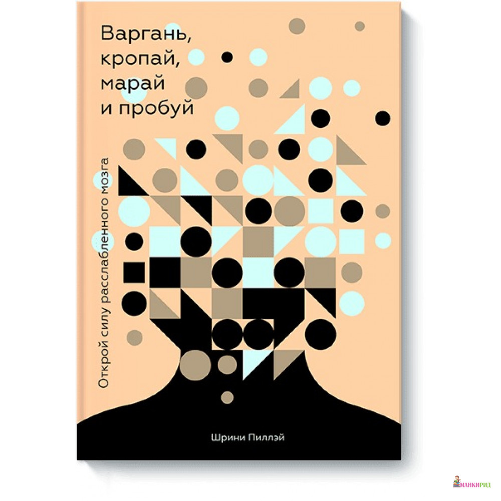Варгань, кропай, марай и пробуй. Открой силу расслабленного мозга - Шрини Пиллэй - Манн, Иванов и Фербер - 596450
Варгань, кропай, марай и пробуй. Открой силу расслабленного мозга - Шрини Пиллэй - Манн, Иванов и Фербер - 596450