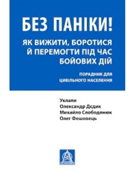 Без паніки! Як вижити, боротися й перемогти під час бойових дій. Порадник для цивільного населення
Без паніки! Як вижити, боротися й перемогти під час бойових дій. Порадник для цивільного населення