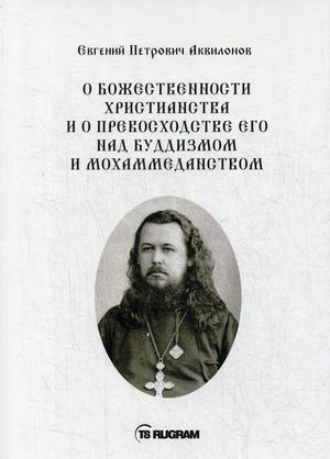 О божественности христианства и о превосходстве его над буддизмом и мохаммеданством
О божественности христианства и о превосходстве его над буддизмом и мохаммеданством