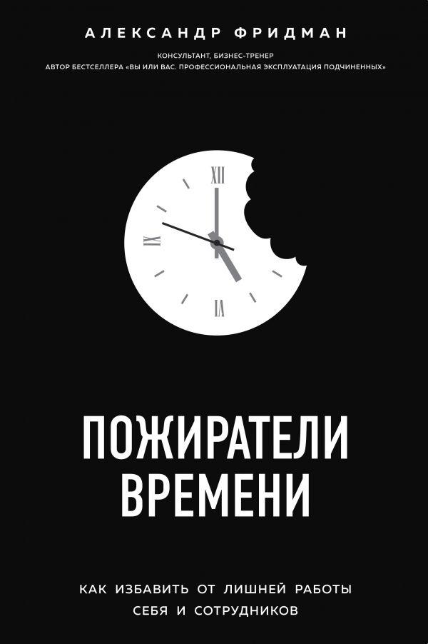 Пожиратели времени. Как избавить от лишней работы себя и сотрудников-Александр Фридман-(978-617-7808-77-9)
Пожиратели времени. Как избавить от лишней работы себя и сотрудников-Александр Фридман-(978-617-7808-77-9)
