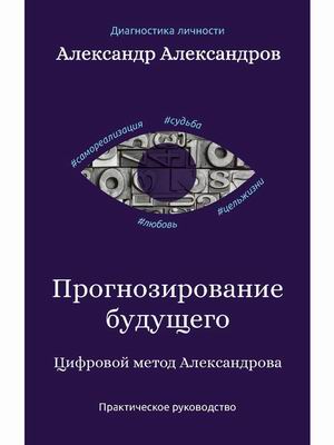 Прогнозирование будущего. Цифровой метод Александрова. Практическое руководство (18382183)
Прогнозирование будущего. Цифровой метод Александрова. Практическое руководство (18382183)