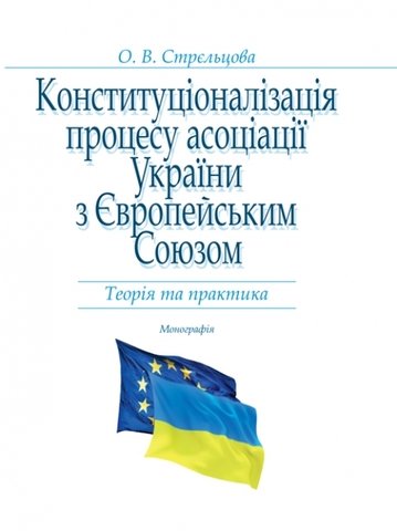 Конституціоналізація процесу асоціації України з Європейським Союзом: теорія та практика
Конституціоналізація процесу асоціації України з Європейським Союзом: теорія та практика