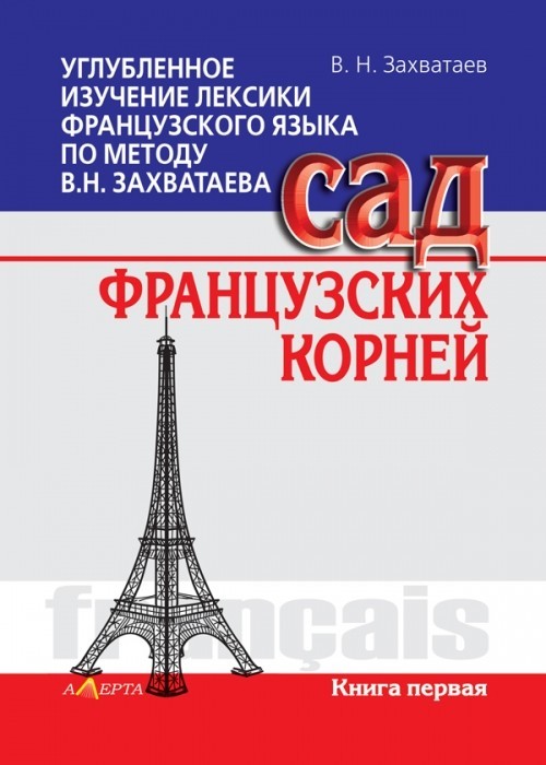 Углубленное изучение лексики французского языка по методу В.Н. Захватаева. Сад французских корней. Книга первая
Углубленное изучение лексики французского языка по методу В.Н. Захватаева. Сад французских корней. Книга первая