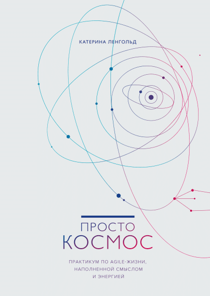 Книга Просто космос. Практикум по Agile-жизни, наполненной смыслом и энергией. Автор - Катерина Ленгольд
Книга Просто космос. Практикум по Agile-жизни, наполненной смыслом и энергией. Автор - Катерина Ленгольд