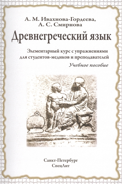 Древнегреческий язык. Элементарный курс с упражнениями для студентов-медиков и преподавателей
Древнегреческий язык. Элементарный курс с упражнениями для студентов-медиков и преподавателей
