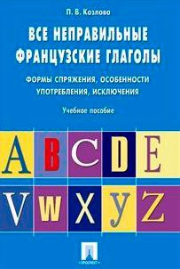 Все неправильные французские глаголы. Формы спряжения, особенности употребления, исключения. Учебное пособие
Все неправильные французские глаголы. Формы спряжения, особенности употребления, исключения. Учебное пособие