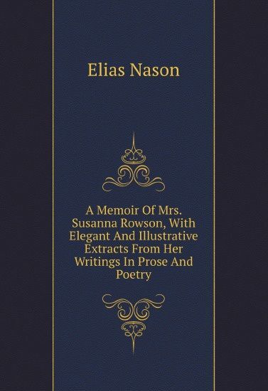 A Memoir Of Mrs. Susanna Rowson, With Elegant And Illustrative Extracts From Her Writings In Prose And Poetry
A Memoir Of Mrs. Susanna Rowson, With Elegant And Illustrative Extracts From Her Writings In Prose And Poetry