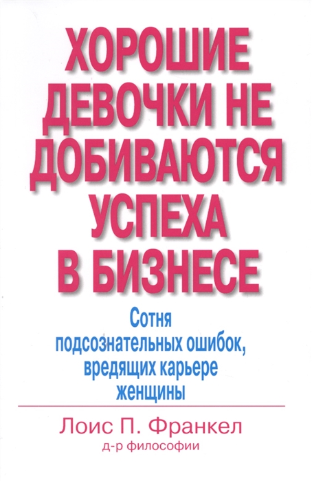 Хорошие девочки не добиваются успеха в бизнесе. Сотня подсознательных ошибок, вредящих карьере женщины (652377)
Хорошие девочки не добиваются успеха в бизнесе. Сотня подсознательных ошибок, вредящих карьере женщины (652377)