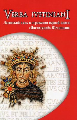 Verba Iustiniani. Латинский язык в отражении первой книгиИнституцийЮстиниана. Учебное пособие
Verba Iustiniani. Латинский язык в отражении первой книгиИнституцийЮстиниана. Учебное пособие
