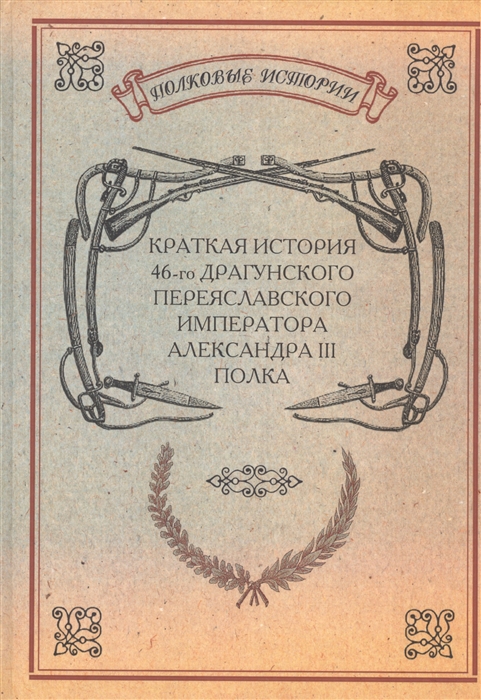 Краткая история 46-го Драгунского Переяславского Императора Александра III полка (216955)
Краткая история 46-го Драгунского Переяславского Императора Александра III полка (216955)
