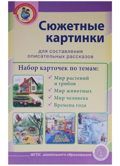 Сюжетные картинки для составления описательных рассказов. Мир растений и грибов. Мир животных. Мир человека. Времена года
Сюжетные картинки для составления описательных рассказов. Мир растений и грибов. Мир животных. Мир человека. Времена года