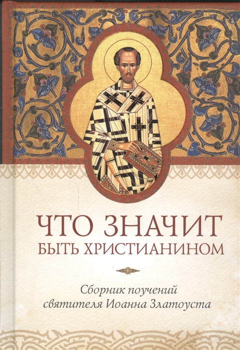 Что значит быть христианином. Сборник поучений святителя Иоанна Златоуста (4316785)
Что значит быть христианином. Сборник поучений святителя Иоанна Златоуста (4316785)