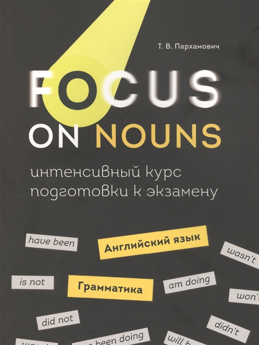 Focus on Nouns. Английский язык. Грамматика. Интенсивный курс подготовки к экзамену
Focus on Nouns. Английский язык. Грамматика. Интенсивный курс подготовки к экзамену