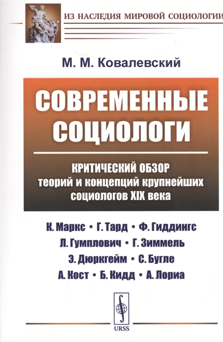 Современные социологи. Критический обзор теорий и концепций крупнейших социологов XIX века (К. Маркс, Г. Тард, Ф. Гиддингс, Л. Гумплович, Г. Зиммель, Э. Дюркгейм, С. Бугле, А. Кост, Б. Кидд, А. Лориа (1771652)
Современные социологи. Критический обзор теорий и концепций крупнейших социологов XIX века (К. Маркс, Г. Тард, Ф. Гиддингс, Л. Гумплович, Г. Зиммель, Э. Дюркгейм, С. Бугле, А. Кост, Б. Кидд, А. Лориа (1771652)