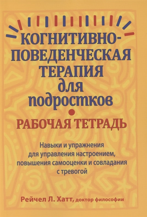 Когнитивно-поведенческая терапия для подростков. Рабочая тетрадь. Навыки и упражнения для управления
Когнитивно-поведенческая терапия для подростков. Рабочая тетрадь. Навыки и упражнения для управления