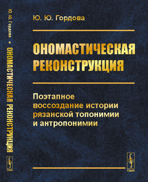 Ономастическая реконструкция. Поэтапное воссоздание истории рязанской топонимии и антропонимии
Ономастическая реконструкция. Поэтапное воссоздание истории рязанской топонимии и антропонимии
