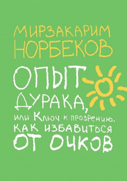 Опыт дурака или ключ к прозрению. Как избавиться от очков - Норбеков М.С. (Полная версия)
Опыт дурака или ключ к прозрению. Как избавиться от очков - Норбеков М.С. (Полная версия)