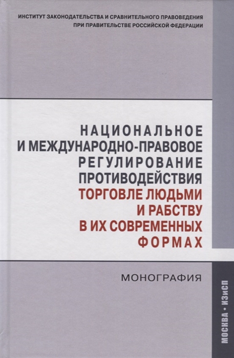 Национальное и международно-правовое регулирование противодействия торговле людьми и рабству в их современных формах. Монография
Национальное и международно-правовое регулирование противодействия торговле людьми и рабству в их современных формах. Монография