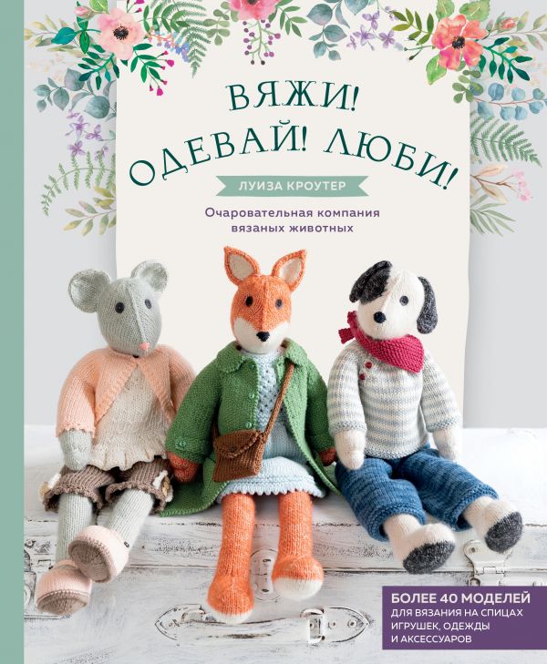 Вяжи! Одевай! Люби! Очаровательная компания вязаных животных. Более 40 моделей для вязания на спицах игрушек, одежды и аксессуаров
Вяжи! Одевай! Люби! Очаровательная компания вязаных животных. Более 40 моделей для вязания на спицах игрушек, одежды и аксессуаров