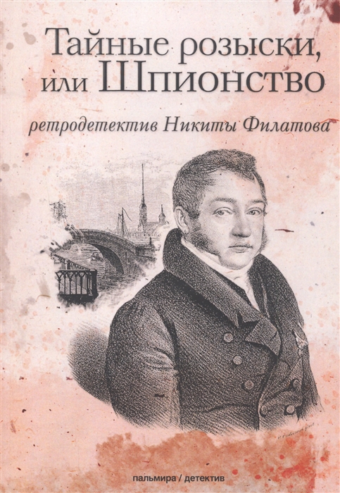 Тайные розыски, или Шпионство. Правдивое жизнеописание офицера Фаддея Венедиктовича Булгарина
Тайные розыски, или Шпионство. Правдивое жизнеописание офицера Фаддея Венедиктовича Булгарина
