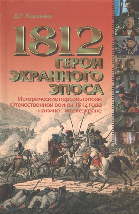 1812. Герои экранного эпоса. Исторические персоны эпохи Отечественной войны 1812 года на кино- и телеэкране
1812. Герои экранного эпоса. Исторические персоны эпохи Отечественной войны 1812 года на кино- и телеэкране