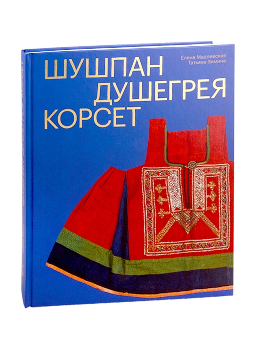 Елена Мадлевская: Шушпан. Душегрея. Корсет. Нагрудная одежда в русском традиционном костюме
Елена Мадлевская: Шушпан. Душегрея. Корсет. Нагрудная одежда в русском традиционном костюме