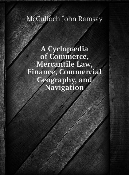 A Cyclopaedia of Commerce, Mercantile Law, Finance, Commercial Geography, and Navigation
A Cyclopaedia of Commerce, Mercantile Law, Finance, Commercial Geography, and Navigation