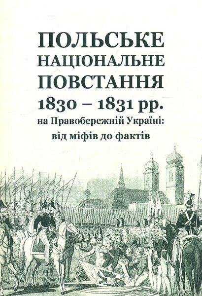 Польське національне повстання 1830-1831 рр на Правобережній Україні: від міфів до фактів - Кривошея В.
Польське національне повстання 1830-1831 рр на Правобережній Україні: від міфів до фактів - Кривошея В.