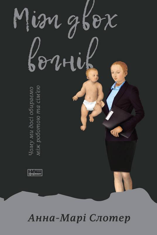 Книга Між двох вогнів. Чому ми досі обираємо між роботою та сім'єю. Анна-Марі Слотер
Книга Між двох вогнів. Чому ми досі обираємо між роботою та сім'єю. Анна-Марі Слотер