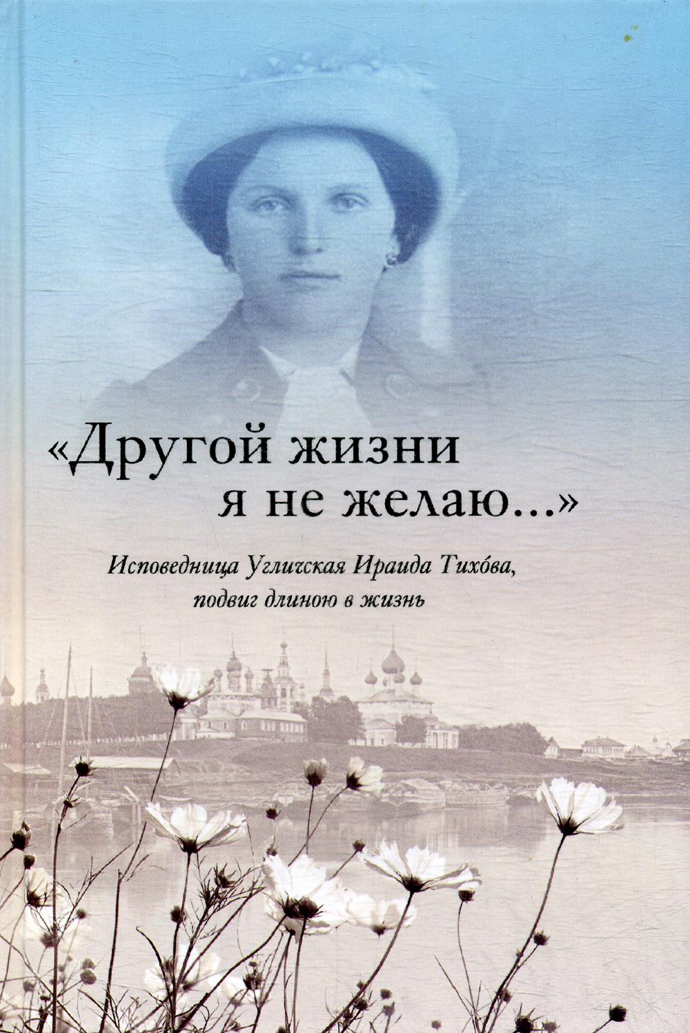 Другой жизни я не желаю...Исповедница Угличская Ираида Тихова. Подвиг длиною в жизнь
Другой жизни я не желаю...Исповедница Угличская Ираида Тихова. Подвиг длиною в жизнь