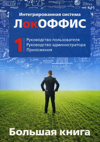 Большая книга. Интегрированная система ЛокОФФИС. Руководство пользователя. Руководство администратора. Приложения. Книга 1
Большая книга. Интегрированная система ЛокОФФИС. Руководство пользователя. Руководство администратора. Приложения. Книга 1