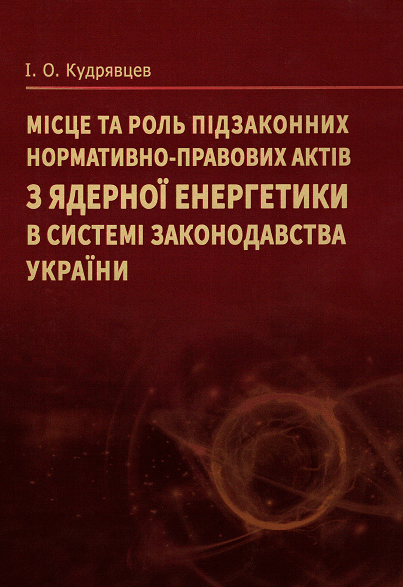 Місце та роль підзаконних нормативно-правових актів з ядерної енергетики в системі законодавства України
Місце та роль підзаконних нормативно-правових актів з ядерної енергетики в системі законодавства України