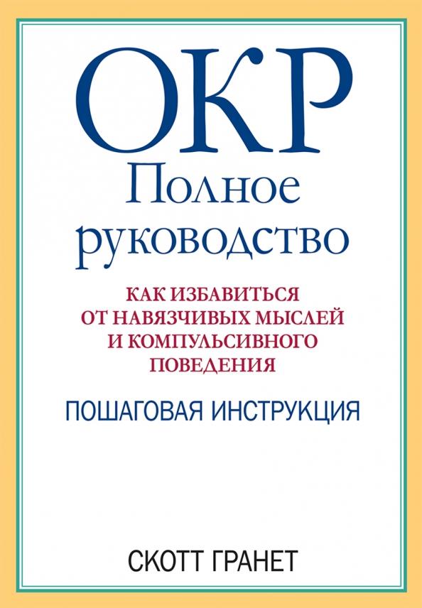 ОКР. Полное руководство. Как избавиться от навязчивых мыслей и компульсивного поведения - Скотт Гранет (978-5-907365-64-3)
ОКР. Полное руководство. Как избавиться от навязчивых мыслей и компульсивного поведения - Скотт Гранет (978-5-907365-64-3)