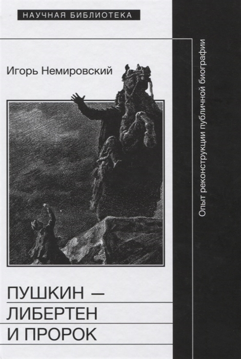 Пушкин - либертен и пророк. Опыт реконструкции публичной биографии Игорь Немировский
Пушкин - либертен и пророк. Опыт реконструкции публичной биографии Игорь Немировский
