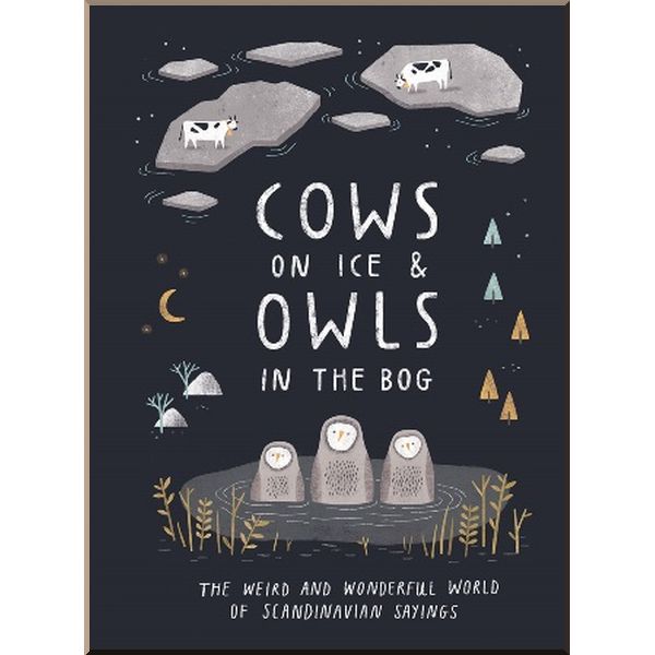 Cows on Ice and Owls in The Bog: The Weird and Wonderful World of Scandinavian Sayings. Quadrille. ISBN:9781787134720
Cows on Ice and Owls in The Bog: The Weird and Wonderful World of Scandinavian Sayings. Quadrille. ISBN:9781787134720