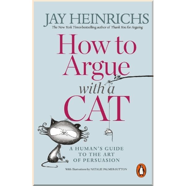 How to Argue with a Cat. A Human's Guide to the Art of Persuasion. Jay Heinrichs. ISBN:9781846149573
How to Argue with a Cat. A Human's Guide to the Art of Persuasion. Jay Heinrichs. ISBN:9781846149573