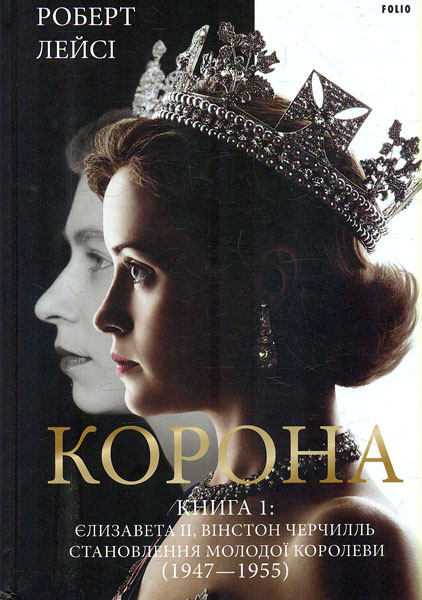 Корона. Книга 1. Єлизавета II, Вінстон Черчилль. Становлення молодої королеви (1947–1955)
Корона. Книга 1. Єлизавета II, Вінстон Черчилль. Становлення молодої королеви (1947–1955)