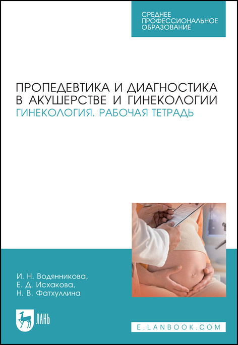Пропедевтика и диагностика в акушерстве и гинекологии. Гинекология. Рабочая тетрадь. Учебное пособие для СПО
Пропедевтика и диагностика в акушерстве и гинекологии. Гинекология. Рабочая тетрадь. Учебное пособие для СПО