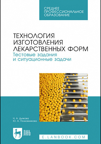 Технология изготовления лекарственных форм. Тестовые задания и ситуационные задачи. Учебное пособие для СПО
Технология изготовления лекарственных форм. Тестовые задания и ситуационные задачи. Учебное пособие для СПО
