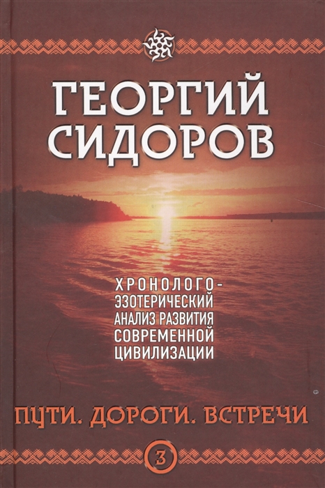 Пути. Дороги. Встречи. Книга 3. Хронологоэзотерический анализ развития современной цивилизации.
Пути. Дороги. Встречи. Книга 3. Хронологоэзотерический анализ развития современной цивилизации.