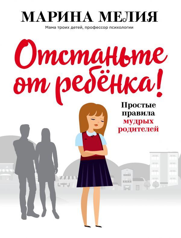 Книга «Отстаньте от ребёнка! Простые правила мудрых родителей». Автор - Марина Мелия
Книга «Отстаньте от ребёнка! Простые правила мудрых родителей». Автор - Марина Мелия