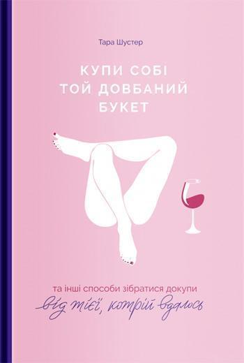 Купи собі той довбаний букет: та інші способи зібратися докупи від тієї, котрій вдалось - Тара Шустер
Купи собі той довбаний букет: та інші способи зібратися докупи від тієї, котрій вдалось - Тара Шустер