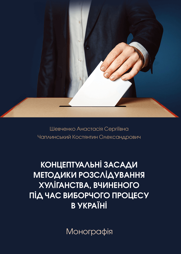 Концептуальні засади методики розслідування хуліганства, вчиненого під час виборчого процесу в Україні
Концептуальні засади методики розслідування хуліганства, вчиненого під час виборчого процесу в Україні
