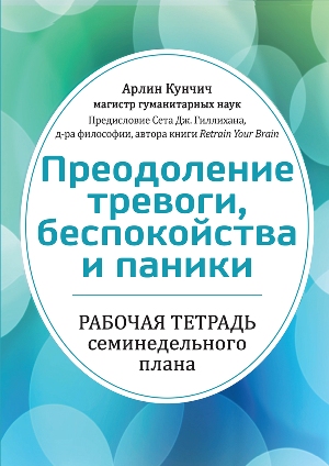 Преодоление тревоги, беспокойства и паники. Рабочая тетрадь семинедельного плана - Арлин Кунчич
Преодоление тревоги, беспокойства и паники. Рабочая тетрадь семинедельного плана - Арлин Кунчич