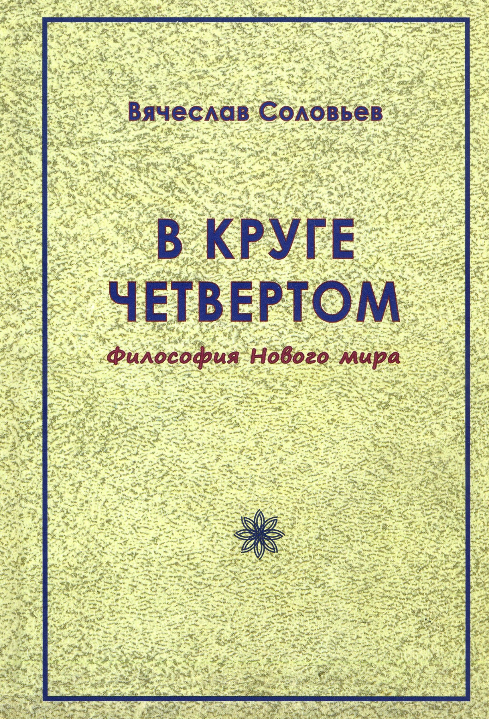 В круге четвёртом. Философия Нового мира - Вячеслав Соловьев (978-5-906891-70-9)
В круге четвёртом. Философия Нового мира - Вячеслав Соловьев (978-5-906891-70-9)