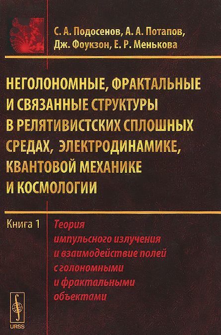 Неголономные. фрактальные и связанные структуры в релятивистских сплошных средах. электродинамике. квантовой механике и космологии. Теория импульсного излучения и взаимодействие полей с голономными и
Неголономные. фрактальные и связанные структуры в релятивистских сплошных средах. электродинамике. квантовой механике и космологии. Теория импульсного излучения и взаимодействие полей с голономными и